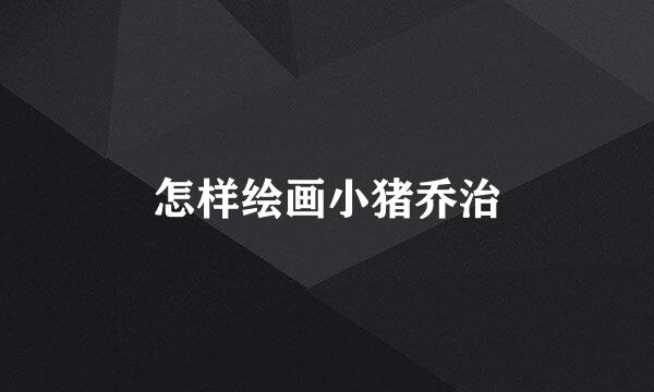 怎样绘画小猪乔治