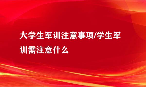 大学生军训注意事项/学生军训需注意什么