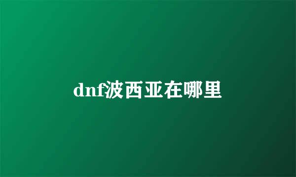 dnf波西亚在哪里