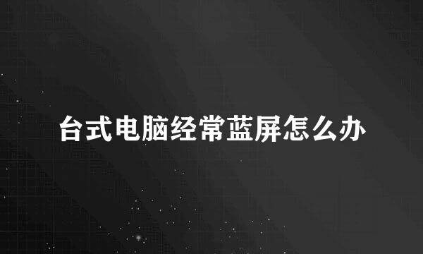 台式电脑经常蓝屏怎么办