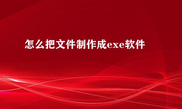 怎么把文件制作成exe软件