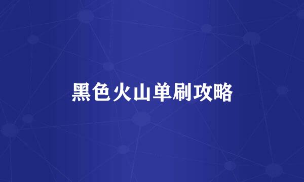 黑色火山单刷攻略