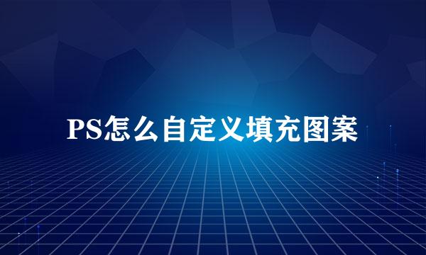 PS怎么自定义填充图案