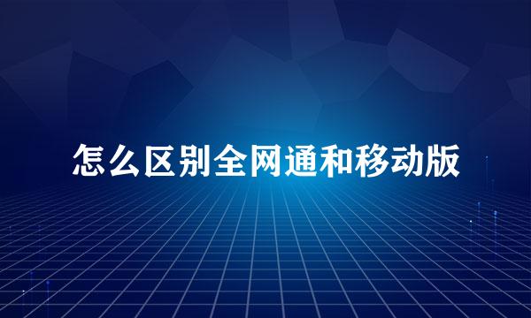 怎么区别全网通和移动版