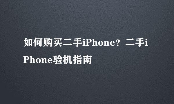 如何购买二手iPhone？二手iPhone验机指南