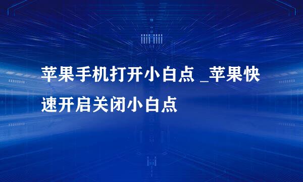 苹果手机打开小白点 _苹果快速开启关闭小白点