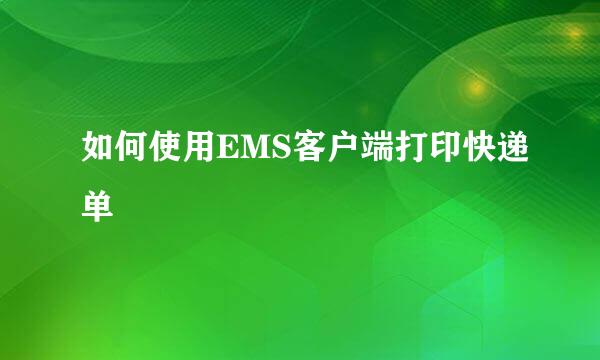 如何使用EMS客户端打印快递单
