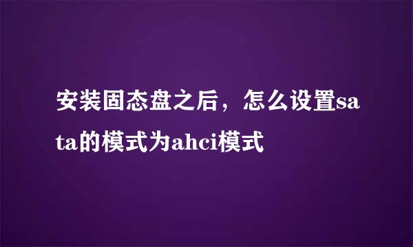 安装固态盘之后，怎么设置sata的模式为ahci模式
