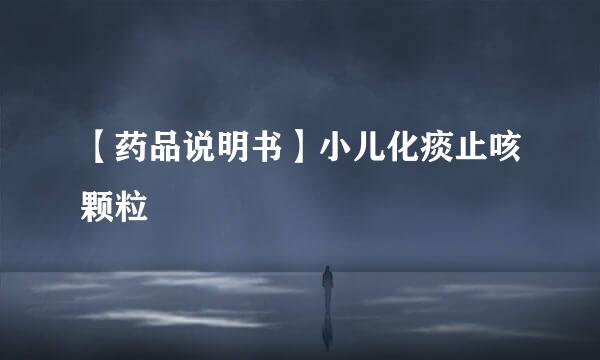 【药品说明书】小儿化痰止咳颗粒