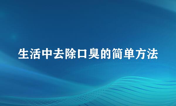 生活中去除口臭的简单方法