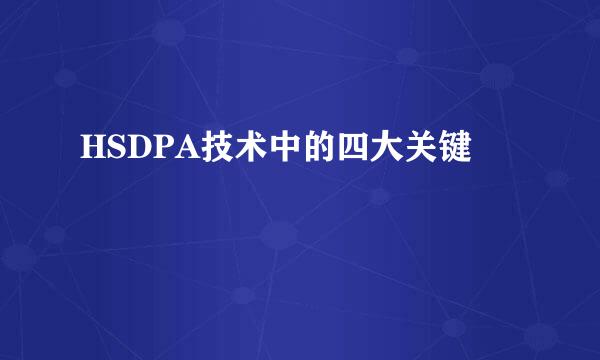 HSDPA技术中的四大关键