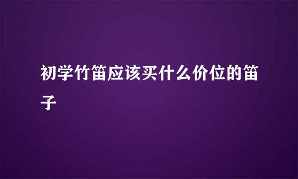 初学竹笛应该买什么价位的笛子