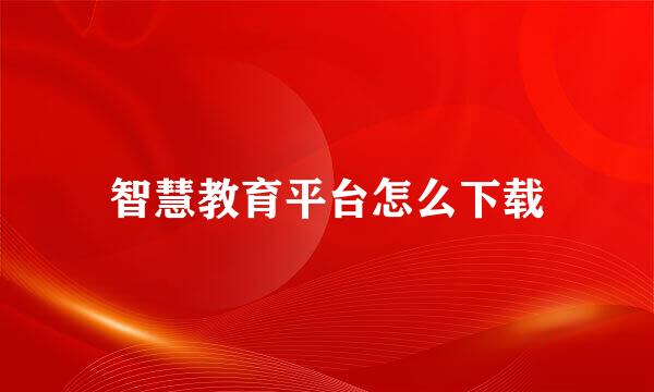 智慧教育平台怎么下载
