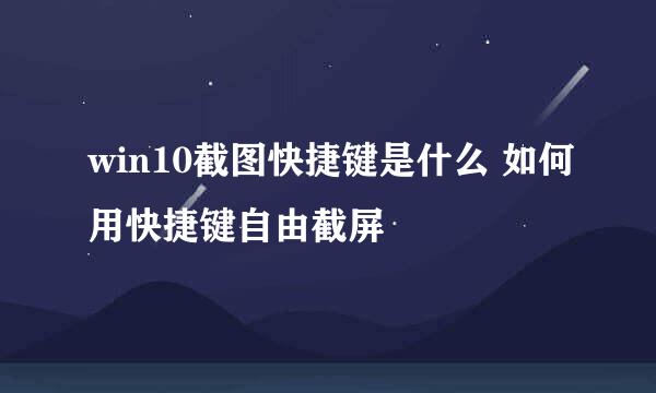 win10截图快捷键是什么 如何用快捷键自由截屏