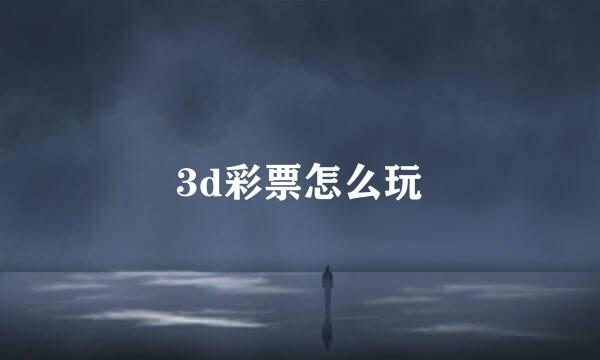 3d彩票怎么玩
