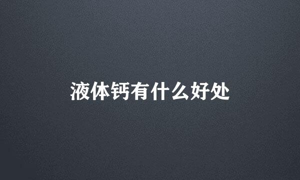 液体钙有什么好处