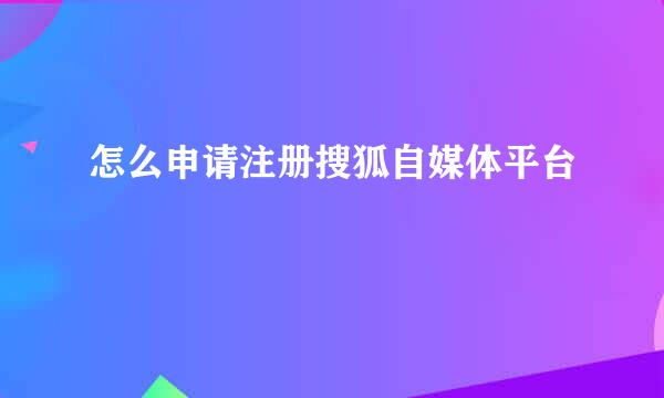 怎么申请注册搜狐自媒体平台