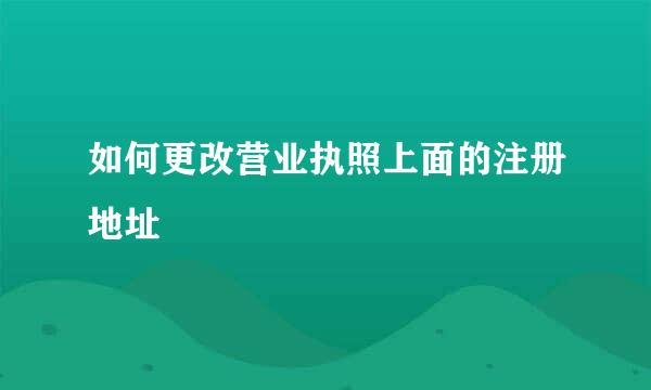 如何更改营业执照上面的注册地址