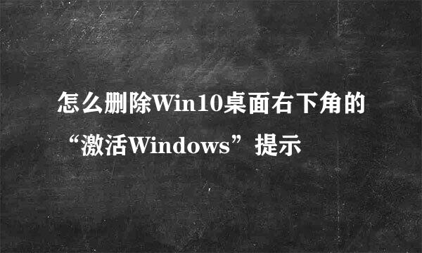 怎么删除Win10桌面右下角的“激活Windows”提示
