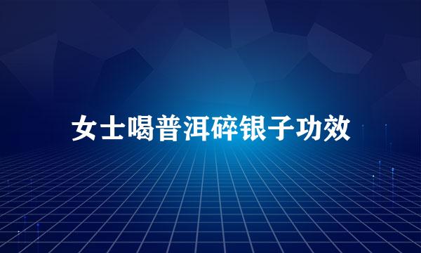 女士喝普洱碎银子功效