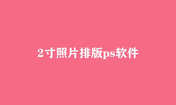 2寸照片排版ps软件