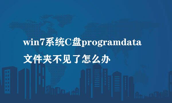 win7系统C盘programdata文件夹不见了怎么办