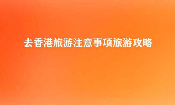 去香港旅游注意事项旅游攻略