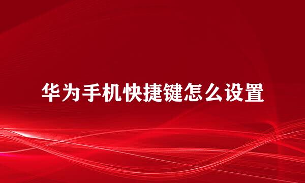 华为手机快捷键怎么设置