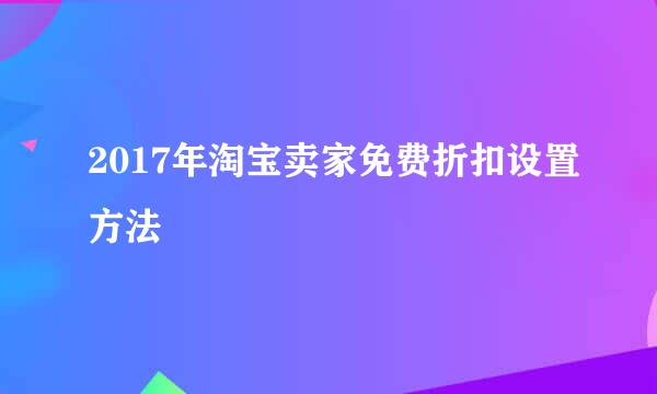 2017年淘宝卖家免费折扣设置方法