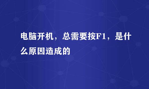电脑开机,总需要按F1,是什么原因造成的