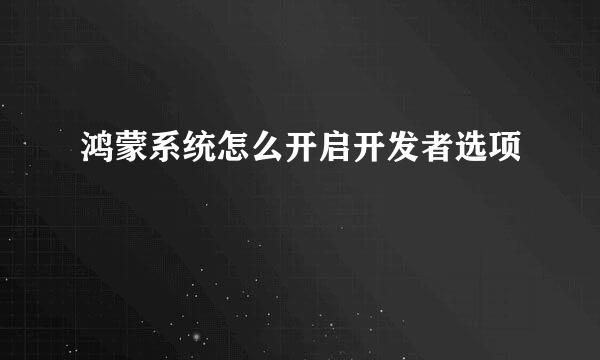 鸿蒙系统怎么开启开发者选项