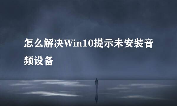 怎么解决Win10提示未安装音频设备