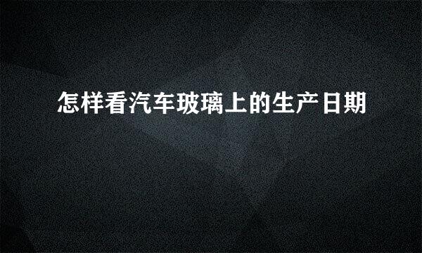 怎样看汽车玻璃上的生产日期