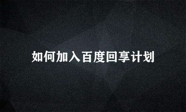 如何加入百度回享计划