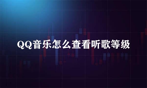 QQ音乐怎么查看听歌等级