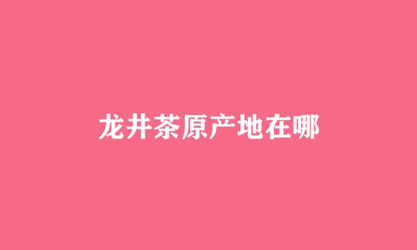 龙井茶原产地在哪
