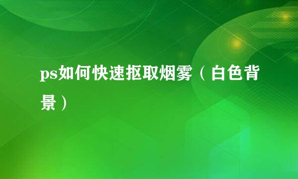 ps如何快速抠取烟雾（白色背景）