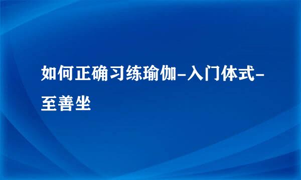 如何正确习练瑜伽-入门体式-至善坐