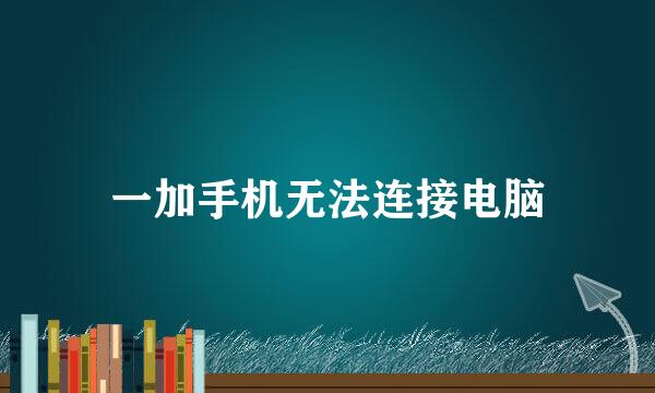 一加手机无法连接电脑