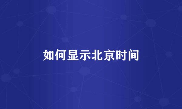 如何显示北京时间