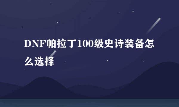 DNF帕拉丁100级史诗装备怎么选择