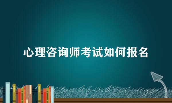 心理咨询师考试如何报名