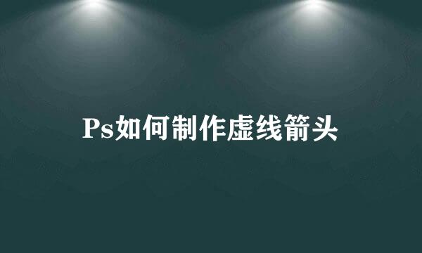 Ps如何制作虚线箭头
