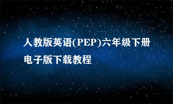 人教版英语(PEP)六年级下册电子版下载教程
