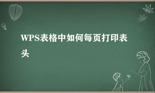 WPS表格中如何每页打印表头
