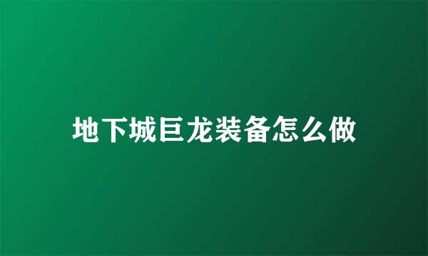 地下城巨龙装备怎么做