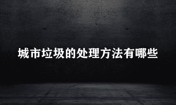 城市垃圾的处理方法有哪些