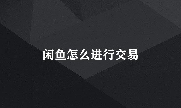 闲鱼怎么进行交易
