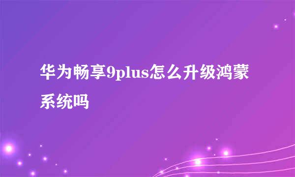 华为畅享9plus怎么升级鸿蒙系统吗