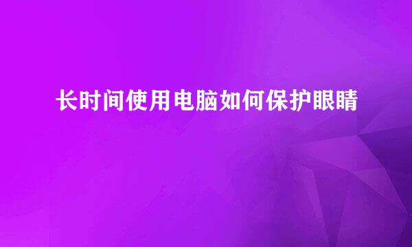 长时间使用电脑如何保护眼睛